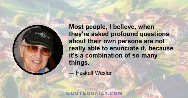 Most people, I believe, when they're asked profound questions about their own persona are not really able to enunciate it, because it's a combination of so many things.