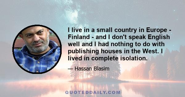 I live in a small country in Europe - Finland - and I don't speak English well and I had nothing to do with publishing houses in the West. I lived in complete isolation.