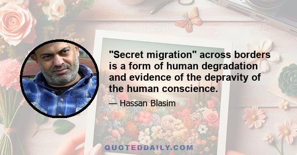 Secret migration across borders is a form of human degradation and evidence of the depravity of the human conscience.