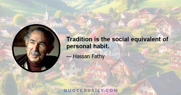 Tradition is the social equivalent of personal habit.