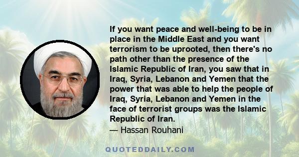 If you want peace and well-being to be in place in the Middle East and you want terrorism to be uprooted, then there's no path other than the presence of the Islamic Republic of Iran, you saw that in Iraq, Syria,