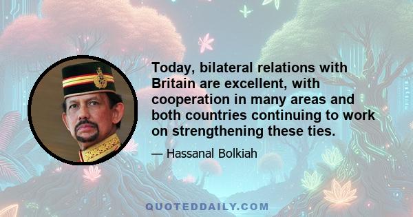 Today, bilateral relations with Britain are excellent, with cooperation in many areas and both countries continuing to work on strengthening these ties.