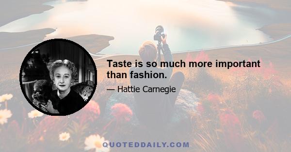 Taste is so much more important than fashion.