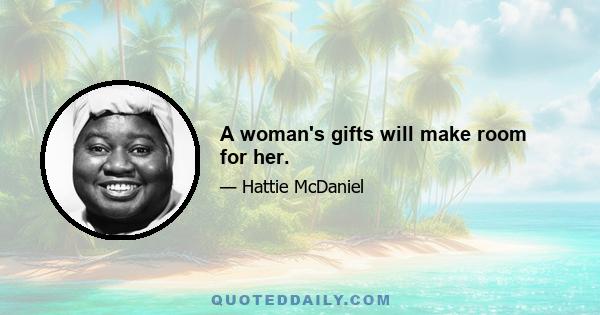 A woman's gifts will make room for her.