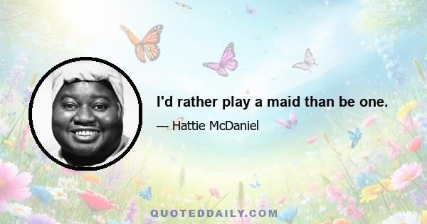 I'd rather play a maid than be one.