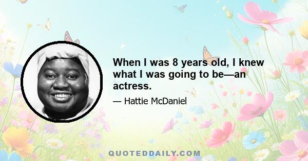 When I was 8 years old, I knew what I was going to be—an actress.