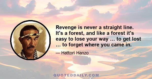 Revenge is never a straight line. It's a forest, and like a forest it's easy to lose your way … to get lost … to forget where you came in.