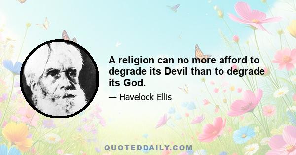 A religion can no more afford to degrade its Devil than to degrade its God.