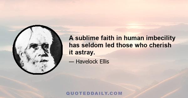 A sublime faith in human imbecility has seldom led those who cherish it astray.