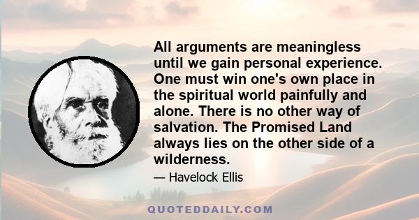 All arguments are meaningless until we gain personal experience. One must win one's own place in the spiritual world painfully and alone. There is no other way of salvation. The Promised Land always lies on the other