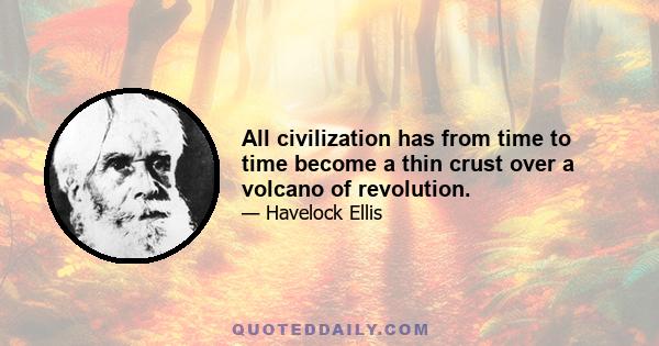 All civilization has from time to time become a thin crust over a volcano of revolution.