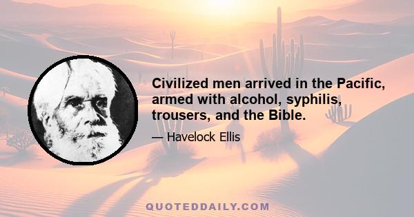 Civilized men arrived in the Pacific, armed with alcohol, syphilis, trousers, and the Bible.