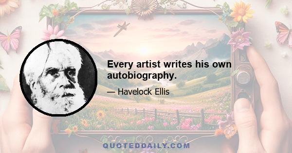 Every artist writes his own autobiography.