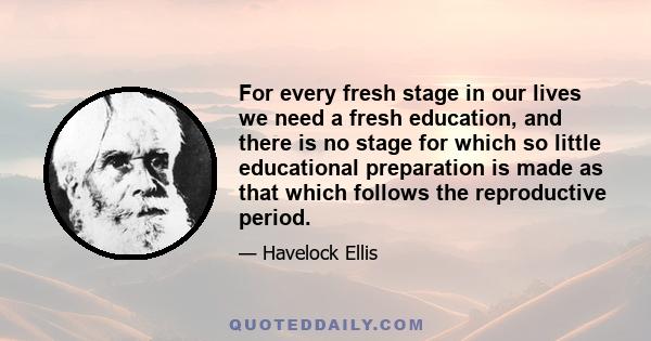 For every fresh stage in our lives we need a fresh education, and there is no stage for which so little educational preparation is made as that which follows the reproductive period.