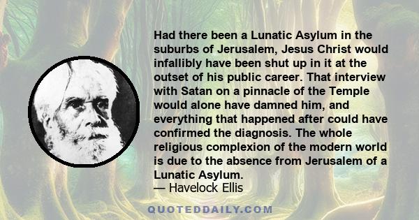 Had there been a Lunatic Asylum in the suburbs of Jerusalem, Jesus Christ would infallibly have been shut up in it at the outset of his public career. That interview with Satan on a pinnacle of the Temple would alone