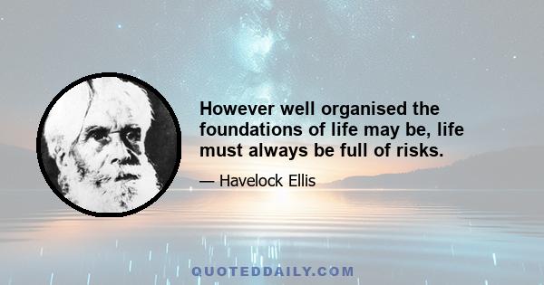 However well organised the foundations of life may be, life must always be full of risks.