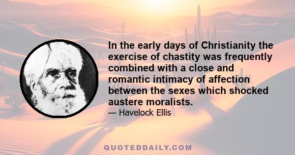 In the early days of Christianity the exercise of chastity was frequently combined with a close and romantic intimacy of affection between the sexes which shocked austere moralists.