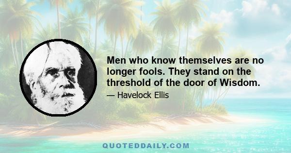 Men who know themselves are no longer fools. They stand on the threshold of the door of Wisdom.