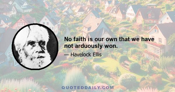 No faith is our own that we have not arduously won.