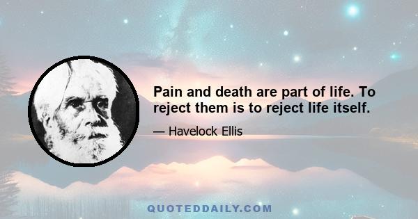 Pain and death are part of life. To reject them is to reject life itself.