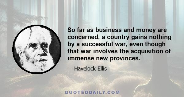 So far as business and money are concerned, a country gains nothing by a successful war, even though that war involves the acquisition of immense new provinces.