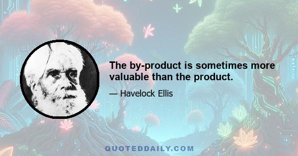 The by-product is sometimes more valuable than the product.