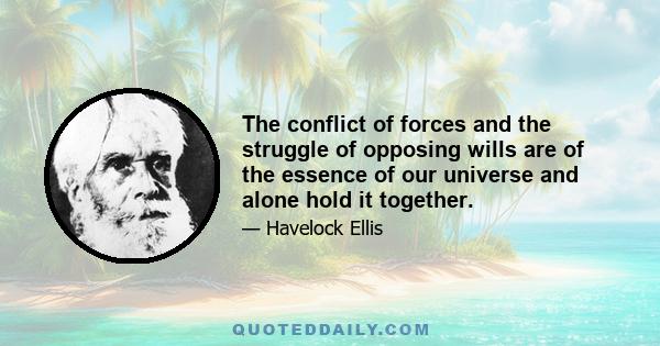 The conflict of forces and the struggle of opposing wills are of the essence of our universe and alone hold it together.