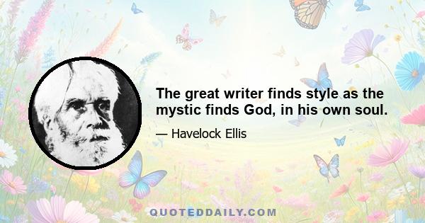 The great writer finds style as the mystic finds God, in his own soul.