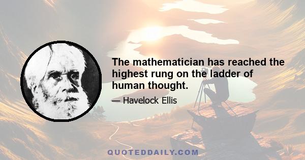 The mathematician has reached the highest rung on the ladder of human thought.