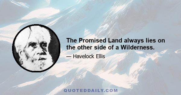 The Promised Land always lies on the other side of a Wilderness.