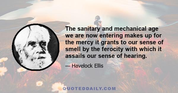 The sanitary and mechanical age we are now entering makes up for the mercy it grants to our sense of smell by the ferocity with which it assails our sense of hearing.