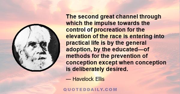 The second great channel through which the impulse towards the control of procreation for the elevation of the race is entering into practical life is by the general adoption, by the educated—of methods for the