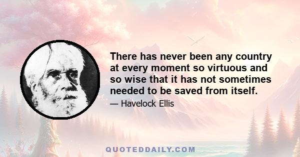 There has never been any country at every moment so virtuous and so wise that it has not sometimes needed to be saved from itself.