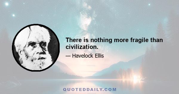 There is nothing more fragile than civilization.