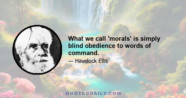 What we call 'morals' is simply blind obedience to words of command.