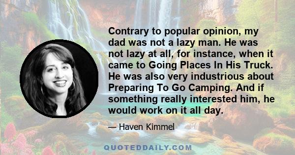 Contrary to popular opinion, my dad was not a lazy man. He was not lazy at all, for instance, when it came to Going Places In His Truck. He was also very industrious about Preparing To Go Camping. And if something