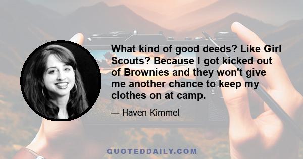 What kind of good deeds? Like Girl Scouts? Because I got kicked out of Brownies and they won't give me another chance to keep my clothes on at camp.