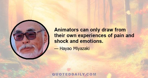 Animators can only draw from their own experiences of pain and shock and emotions.