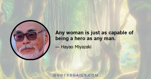 Any woman is just as capable of being a hero as any man.