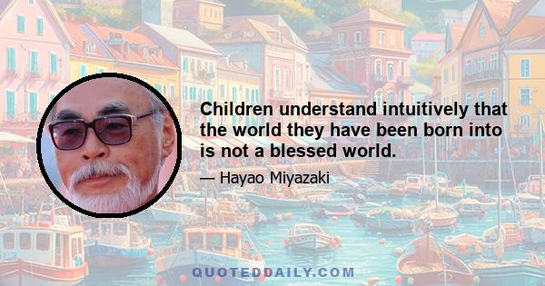 Children understand intuitively that the world they have been born into is not a blessed world.