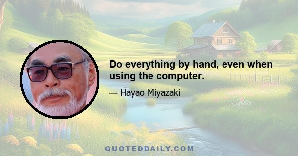 Do everything by hand, even when using the computer.