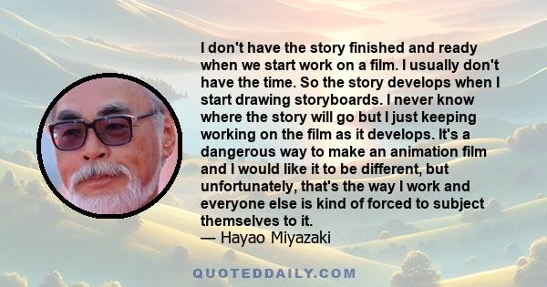 I don't have the story finished and ready when we start work on a film. I usually don't have the time. So the story develops when I start drawing storyboards. I never know where the story will go but I just keeping