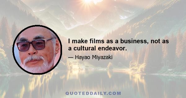 I make films as a business, not as a cultural endeavor.