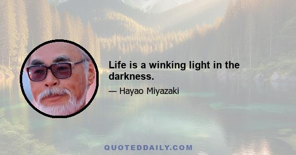 Life is a winking light in the darkness.