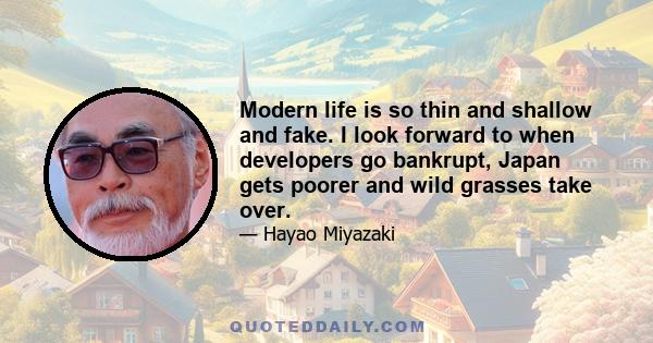 Modern life is so thin and shallow and fake. I look forward to when developers go bankrupt, Japan gets poorer and wild grasses take over.