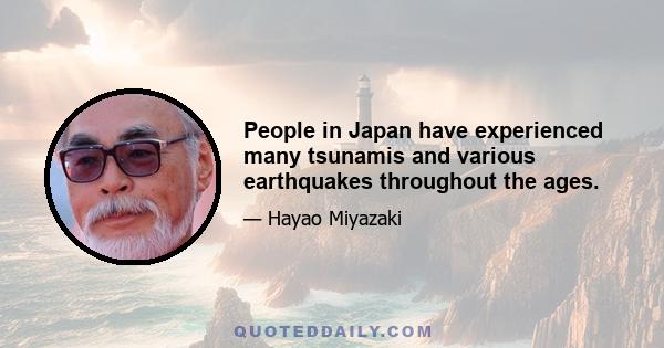 People in Japan have experienced many tsunamis and various earthquakes throughout the ages.