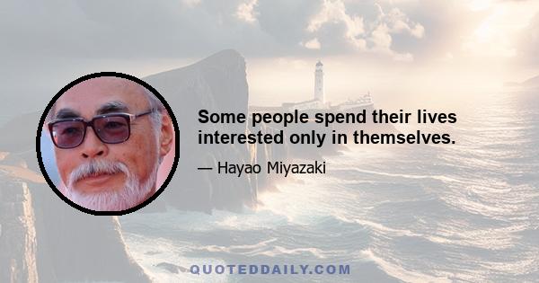 Some people spend their lives interested only in themselves.