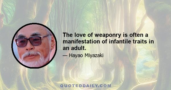 The love of weaponry is often a manifestation of infantile traits in an adult.