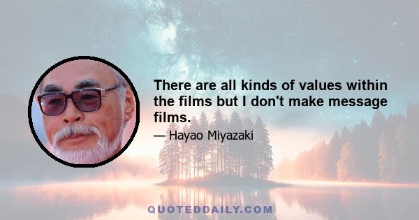 There are all kinds of values within the films but I don't make message films.