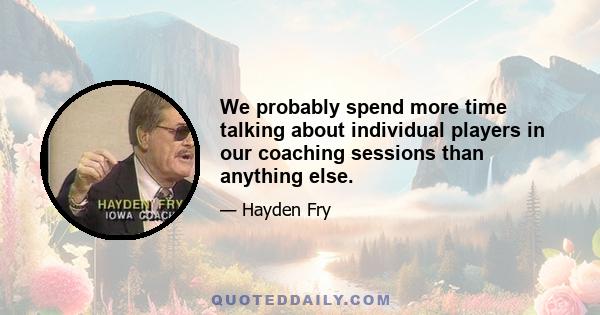 We probably spend more time talking about individual players in our coaching sessions than anything else.